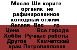 Масло Ши карите, органик, не рафинированное, холодный отжим.  Англия  Вес: 100гр › Цена ­ 449 - Все города Хобби. Ручные работы » Другое   . Камчатский край,Петропавловск-Камчатский г.